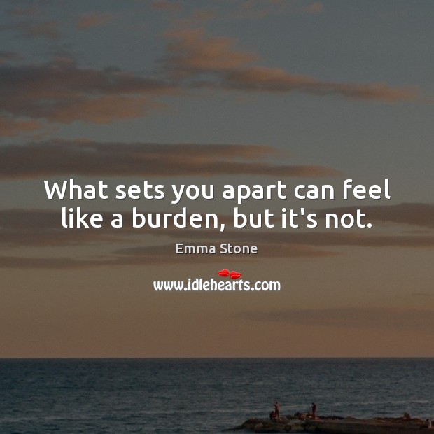 What sets you apart can feel like a burden, but it’s not. Emma Stone Picture Quote