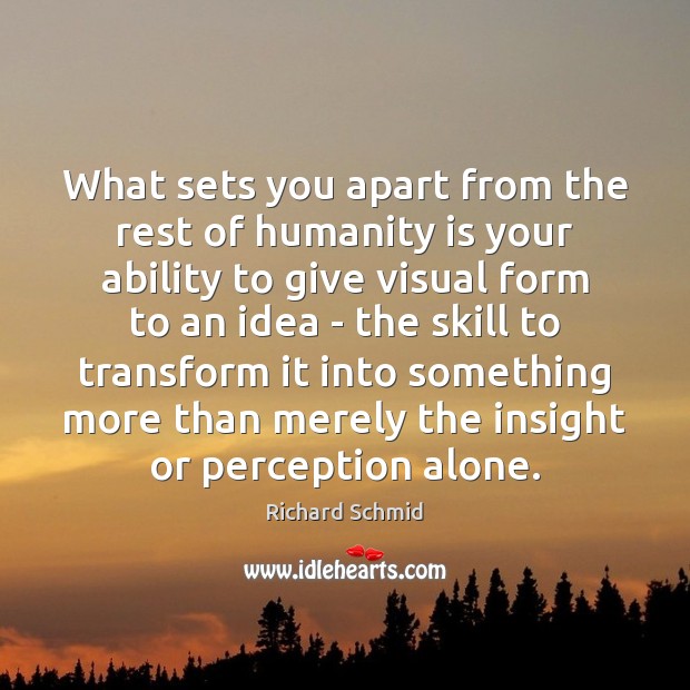 What sets you apart from the rest of humanity is your ability 