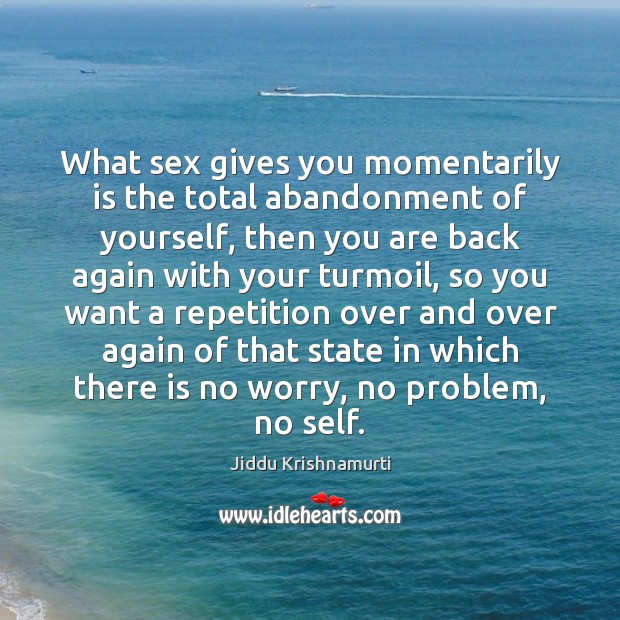 What sex gives you momentarily is the total abandonment of yourself, then Jiddu Krishnamurti Picture Quote