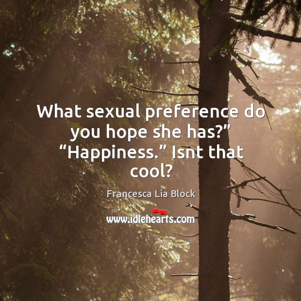 What sexual preference do you hope she has?” “Happiness.” Isnt that cool? Francesca Lia Block Picture Quote