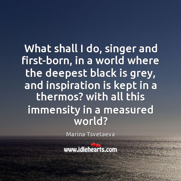 What shall I do, singer and first-born, in a world where the Image