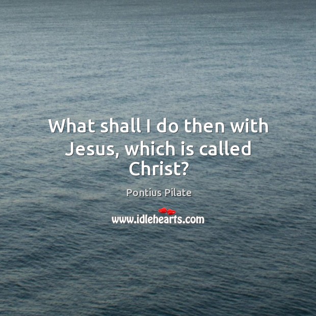 What shall I do then with jesus, which is called christ? Pontius Pilate Picture Quote