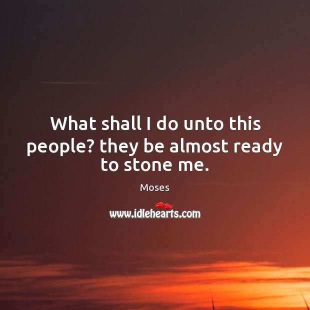 What shall I do unto this people? they be almost ready to stone me. Moses Picture Quote