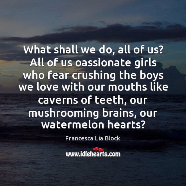 What shall we do, all of us? All of us oassionate girls Francesca Lia Block Picture Quote