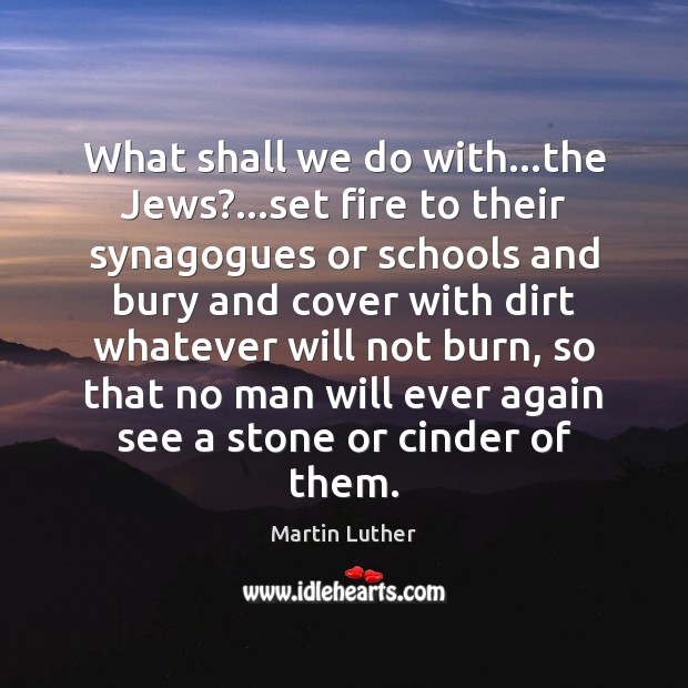 What shall we do with…the Jews?…set fire to their synagogues Martin Luther Picture Quote