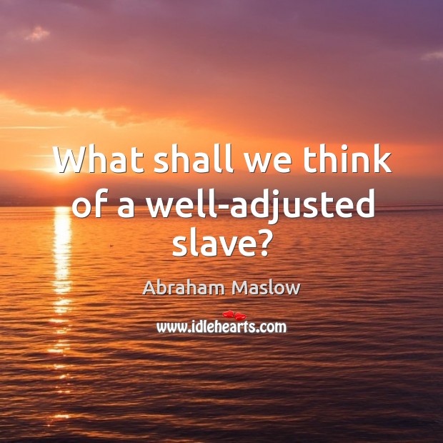 What shall we think of a well-adjusted slave? Abraham Maslow Picture Quote