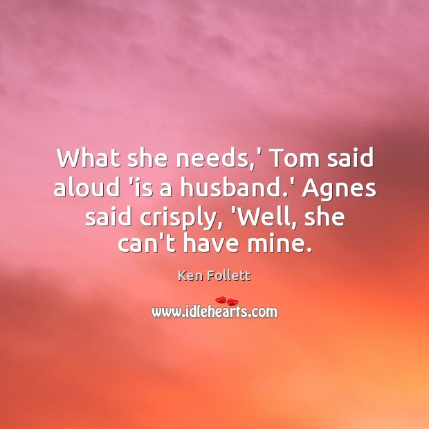 What she needs,’ Tom said aloud ‘is a husband.’ Agnes Ken Follett Picture Quote
