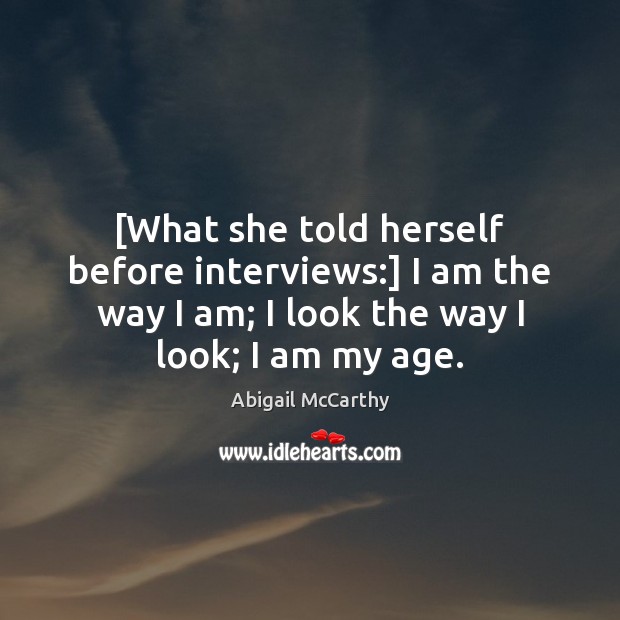 [What she told herself before interviews:] I am the way I am; Abigail McCarthy Picture Quote