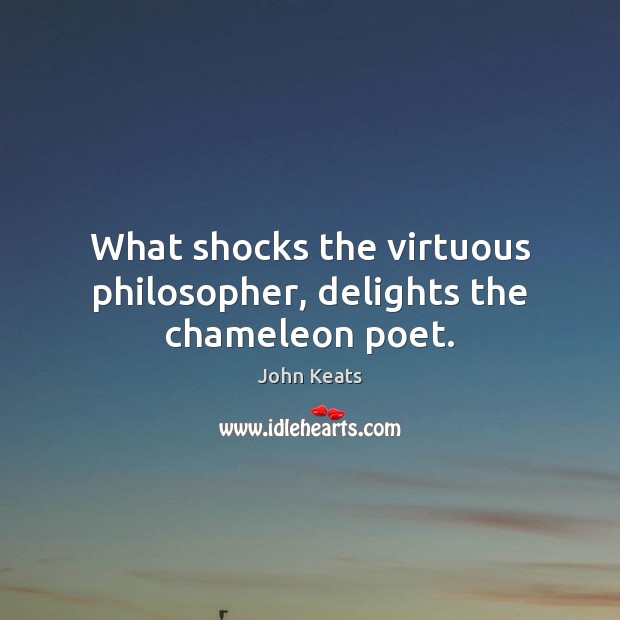 What shocks the virtuous philosopher, delights the chameleon poet. John Keats Picture Quote