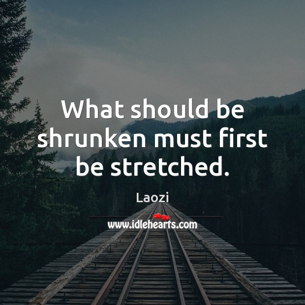 What should be shrunken must first be stretched. Laozi Picture Quote