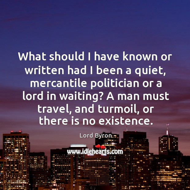 What should I have known or written had I been a quiet Lord Byron Picture Quote