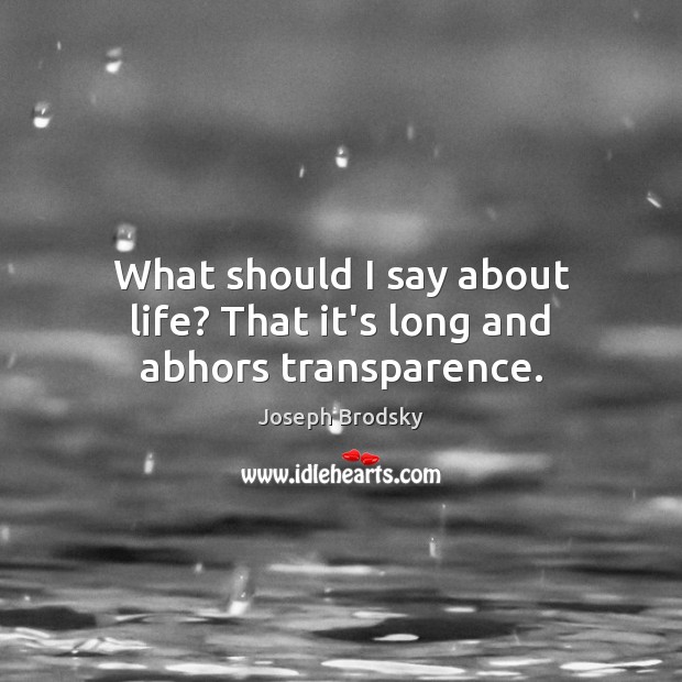 What should I say about life? That it’s long and abhors transparence. Joseph Brodsky Picture Quote