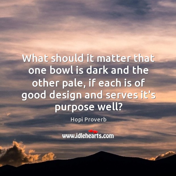 What should it matter that one bowl is dark and the other pale Hopi Proverbs Image