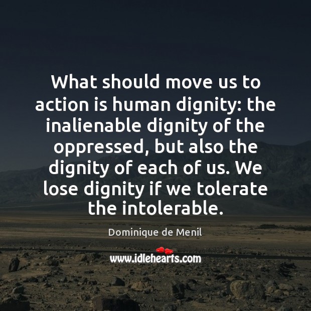 What should move us to action is human dignity: the inalienable dignity Dominique de Menil Picture Quote
