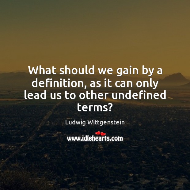 What should we gain by a definition, as it can only lead us to other undefined terms? Ludwig Wittgenstein Picture Quote