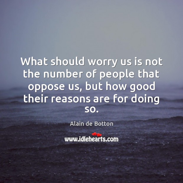 What should worry us is not the number of people that oppose Alain de Botton Picture Quote