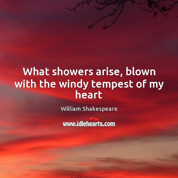 What showers arise, blown with the windy tempest of my heart Image