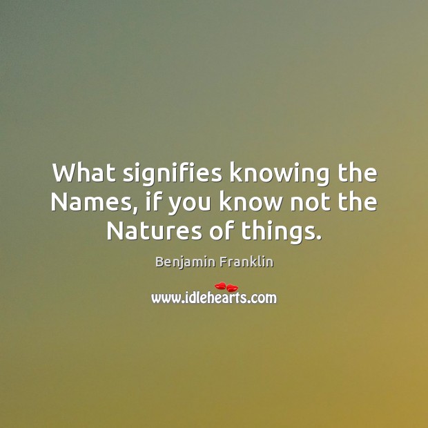 What signifies knowing the Names, if you know not the Natures of things. Image