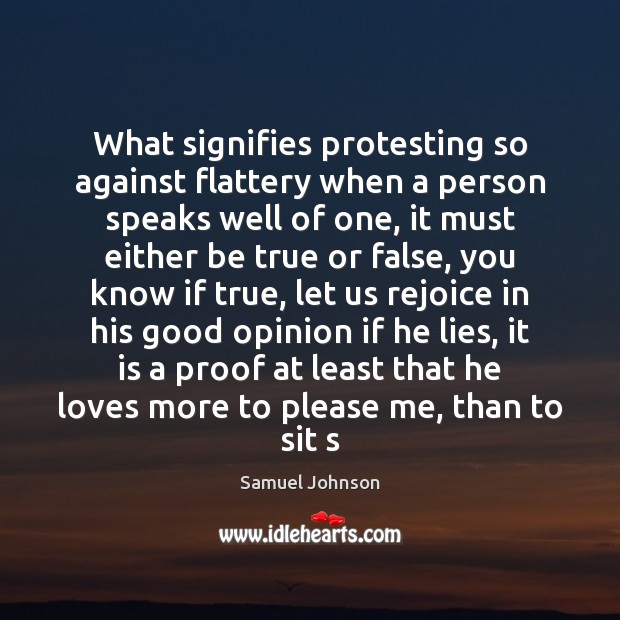 What signifies protesting so against flattery when a person speaks well of Samuel Johnson Picture Quote