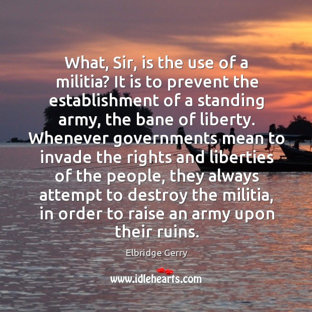 What, sir, is the use of a militia? it is to prevent the establishment of a standing army Elbridge Gerry Picture Quote