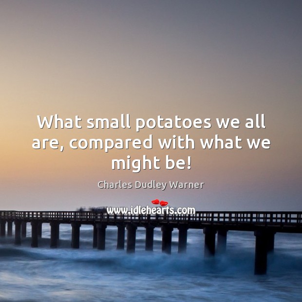 What small potatoes we all are, compared with what we might be! Image