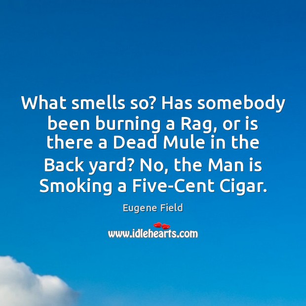 What smells so? Has somebody been burning a Rag, or is there Eugene Field Picture Quote