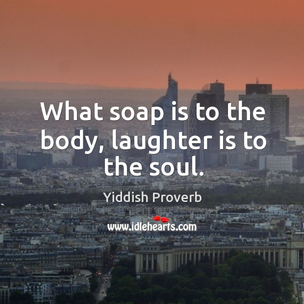 What soap is to the body, laughter is to the soul. Yiddish Proverbs Image