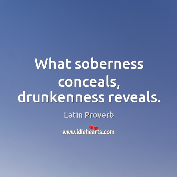 What soberness conceals, drunkenness reveals. Image