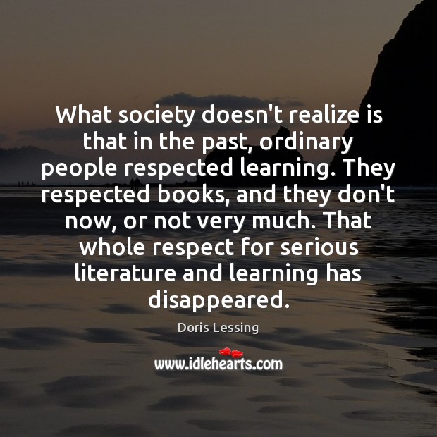 What society doesn’t realize is that in the past, ordinary people respected Doris Lessing Picture Quote