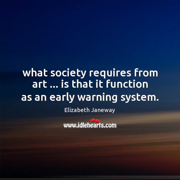 What society requires from art … is that it function as an early warning system. Elizabeth Janeway Picture Quote