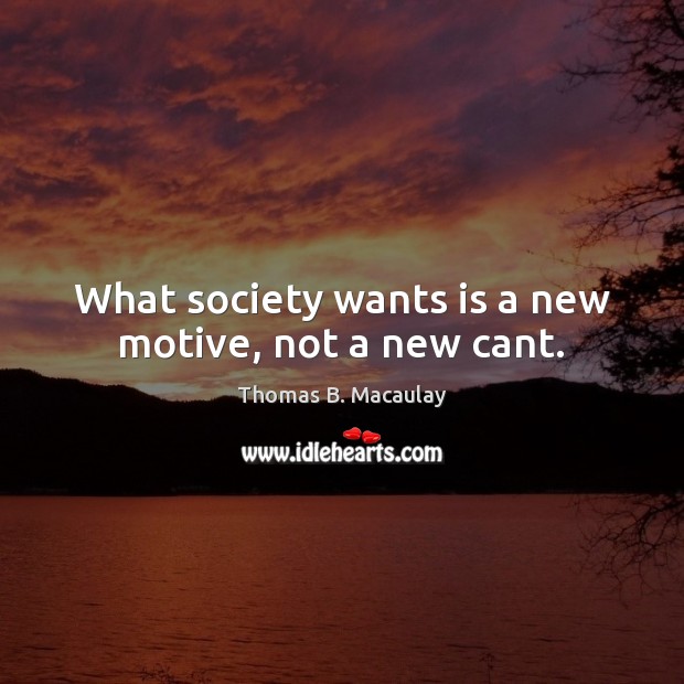 What society wants is a new motive, not a new cant. Thomas B. Macaulay Picture Quote