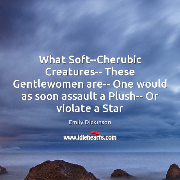 What Soft–Cherubic Creatures– These Gentlewomen are– One would as soon assault a Emily Dickinson Picture Quote