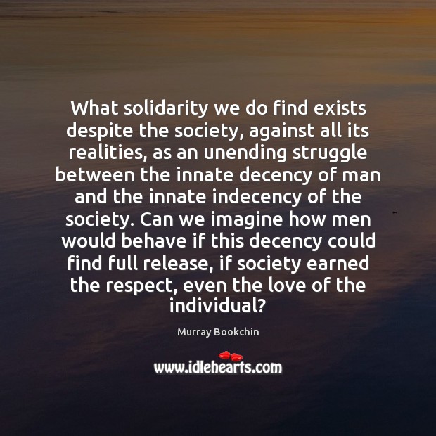 What solidarity we do find exists despite the society, against all its Murray Bookchin Picture Quote