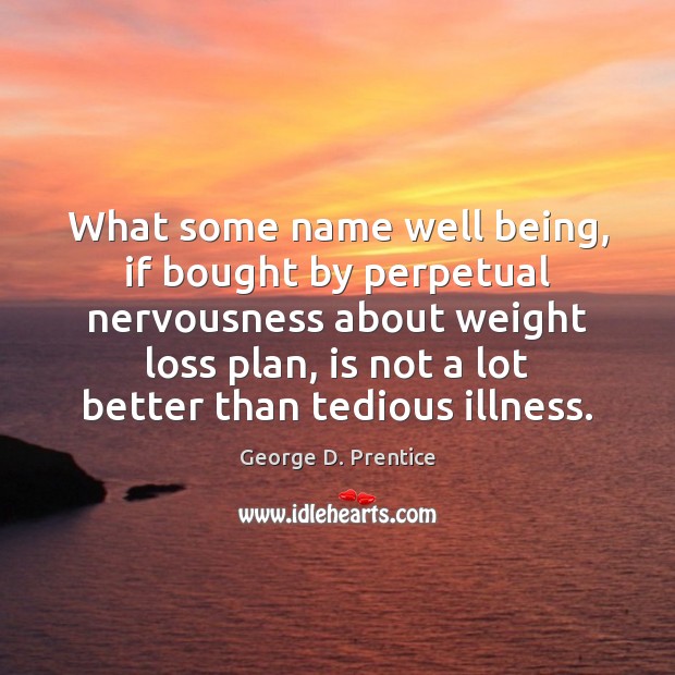 What some name well being, if bought by perpetual nervousness about weight George D. Prentice Picture Quote