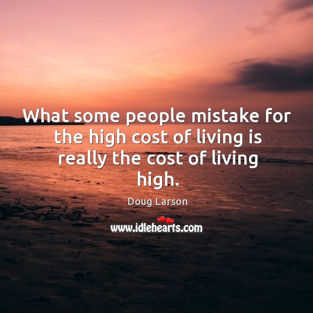 What some people mistake for the high cost of living is really the cost of living high. Doug Larson Picture Quote