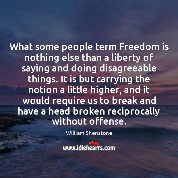 What some people term Freedom is nothing else than a liberty of William Shenstone Picture Quote