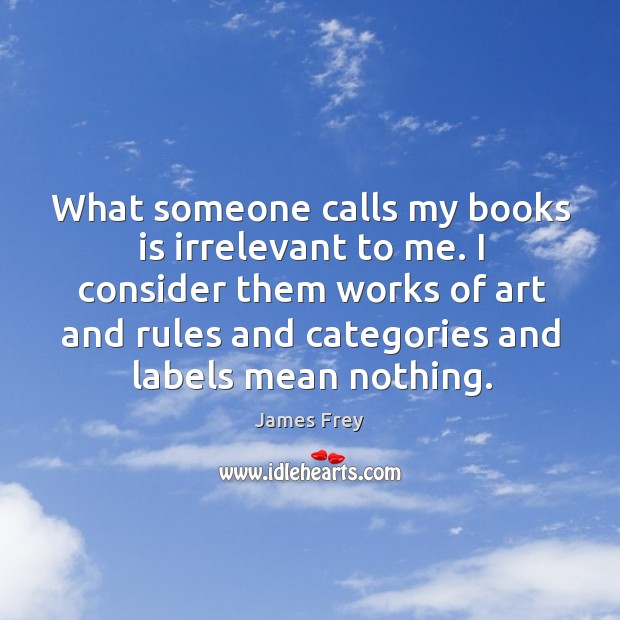 What someone calls my books is irrelevant to me. I consider them James Frey Picture Quote