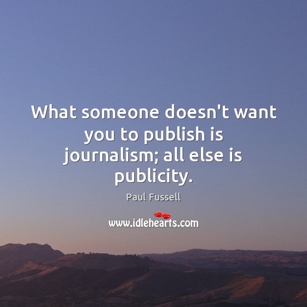 What someone doesn’t want you to publish is journalism; all else is publicity. Image