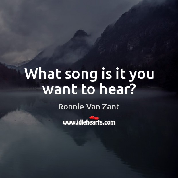 What song is it you want to hear? Ronnie Van Zant Picture Quote