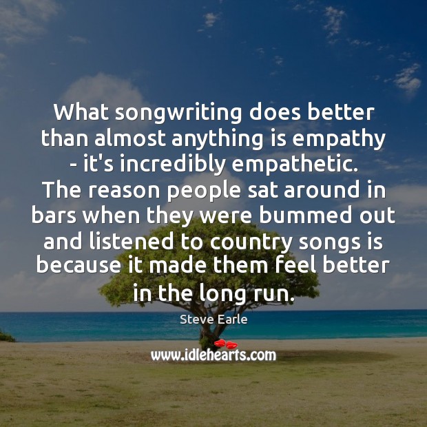 What songwriting does better than almost anything is empathy – it’s incredibly Steve Earle Picture Quote