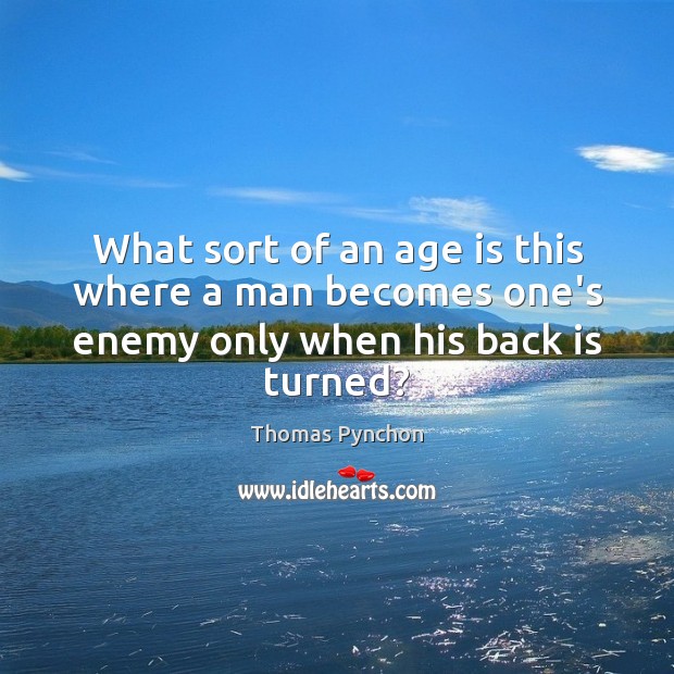What sort of an age is this where a man becomes one’s enemy only when his back is turned? Thomas Pynchon Picture Quote