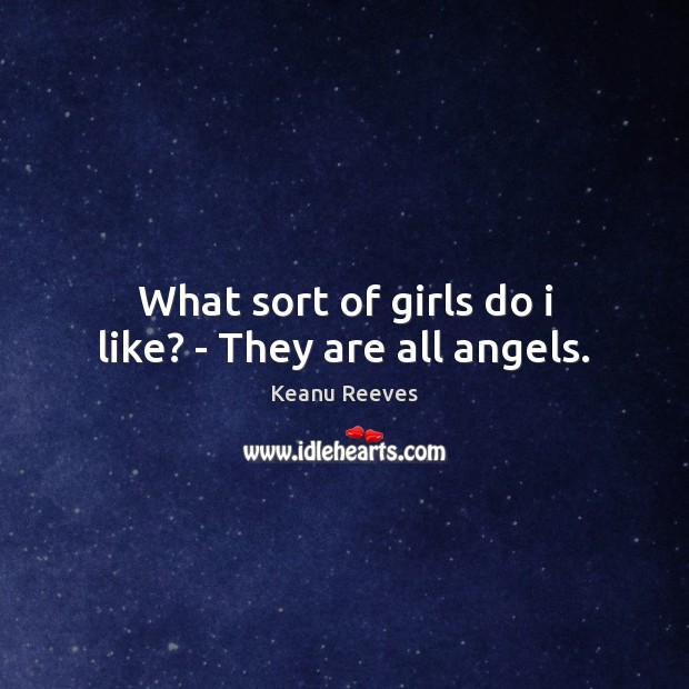 What sort of girls do i like? – They are all angels. Keanu Reeves Picture Quote