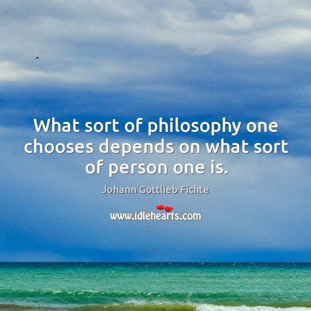 What sort of philosophy one chooses depends on what sort of person one is. Image