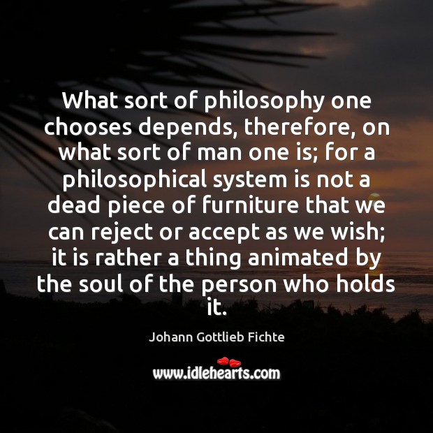 What sort of philosophy one chooses depends, therefore, on what sort of Johann Gottlieb Fichte Picture Quote