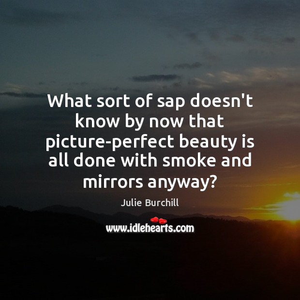 What sort of sap doesn’t know by now that picture-perfect beauty is Beauty Quotes Image
