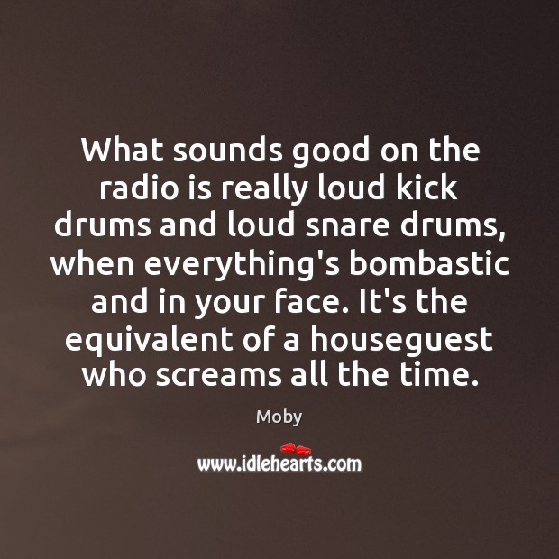 What sounds good on the radio is really loud kick drums and Moby Picture Quote