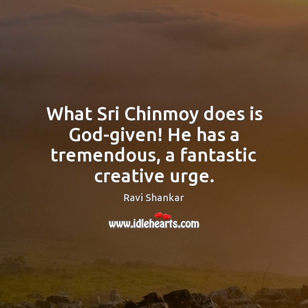 What Sri Chinmoy does is God-given! He has a tremendous, a fantastic creative urge. Image