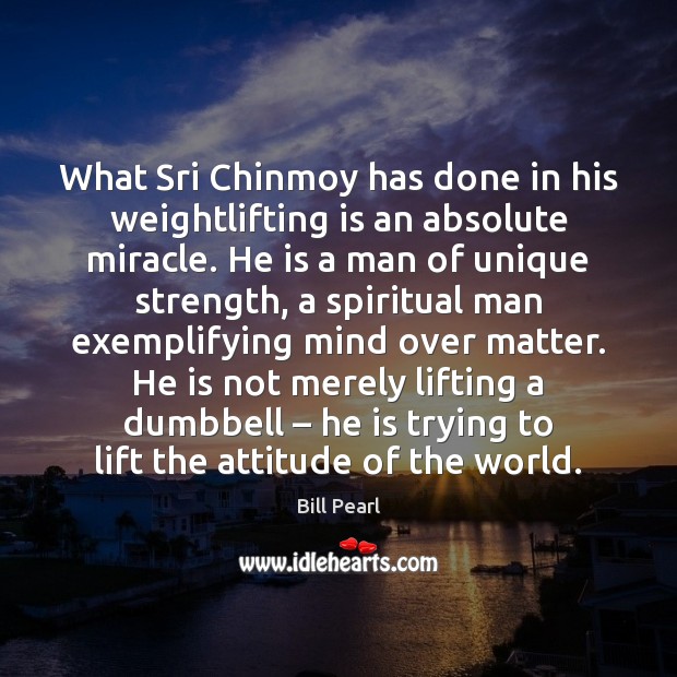 What Sri Chinmoy has done in his weightlifting is an absolute miracle. Bill Pearl Picture Quote