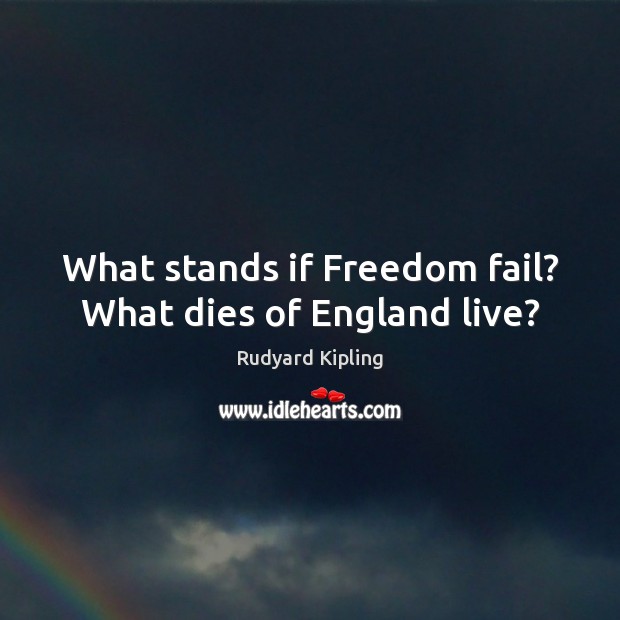 What stands if Freedom fail? What dies of England live? Rudyard Kipling Picture Quote
