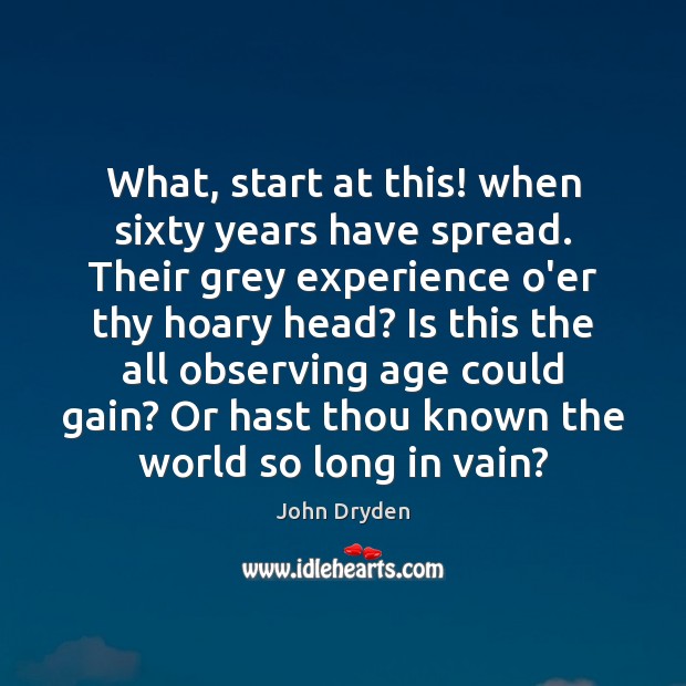 What, start at this! when sixty years have spread. Their grey experience John Dryden Picture Quote